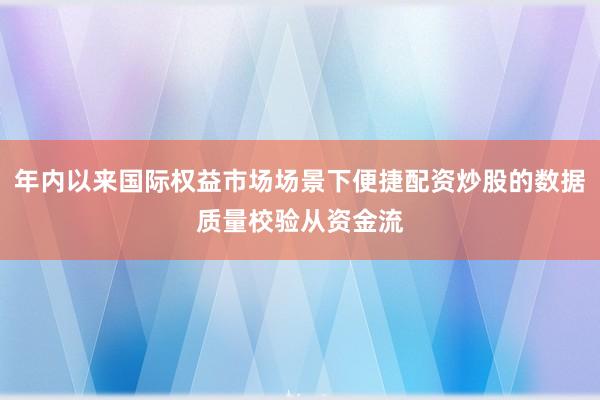 年内以来国际权益市场场景下便捷配资炒股的数据质量校验从资金流