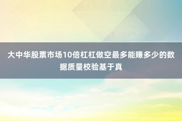 大中华股票市场10倍杠杠做空最多能赚多少的数据质量校验基于真