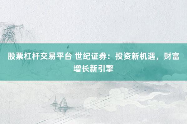 股票杠杆交易平台 世纪证券：投资新机遇，财富增长新引擎