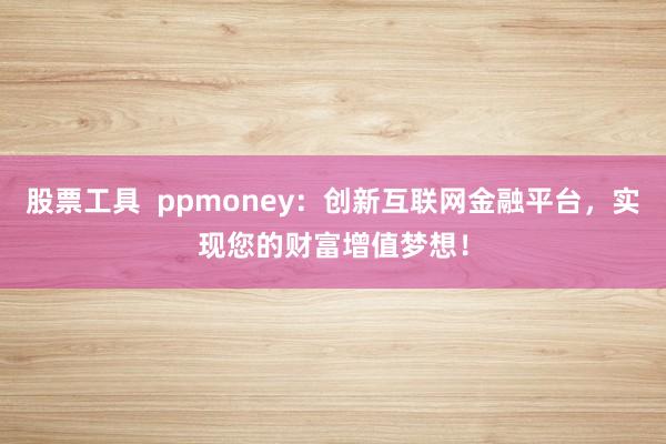 股票工具 ppmoney:创新互联网金融平台,实现您的财富增值梦想!