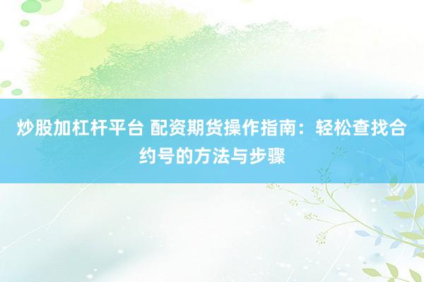 炒股加杠杆平台 配资期货操作指南：轻松查找合约号的方法与步骤