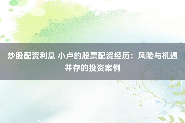 炒股配资利息 小卢的股票配资经历：风险与机遇并存的投资案例
