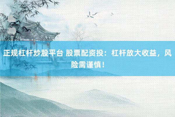 正规杠杆炒股平台 股票配资投:杠杆放大收益,风险需谨慎!